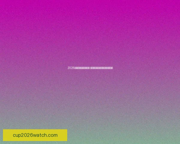 2026年世界杯开赛时间揭晓 全球球迷期待的足球盛宴即将来临